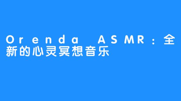 Orenda ASMR：全新的心灵冥想音乐